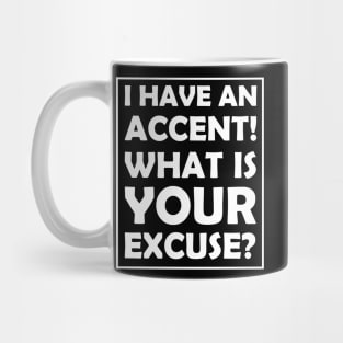 I have an accent! What is your excuse? Mug